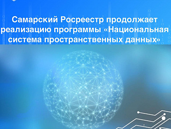 Самарский Росреестр продолжает реализацию государственной программы «Национальная система пространственных данных»