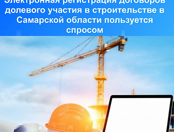 Электронная регистрация договоров долевого участия в строительстве в Самарской области пользуется спросом